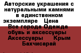 Авторские украшения с натуральными камнями в единственном экземпляре › Цена ­ 700 - Все города Одежда, обувь и аксессуары » Аксессуары   . Крым,Бахчисарай